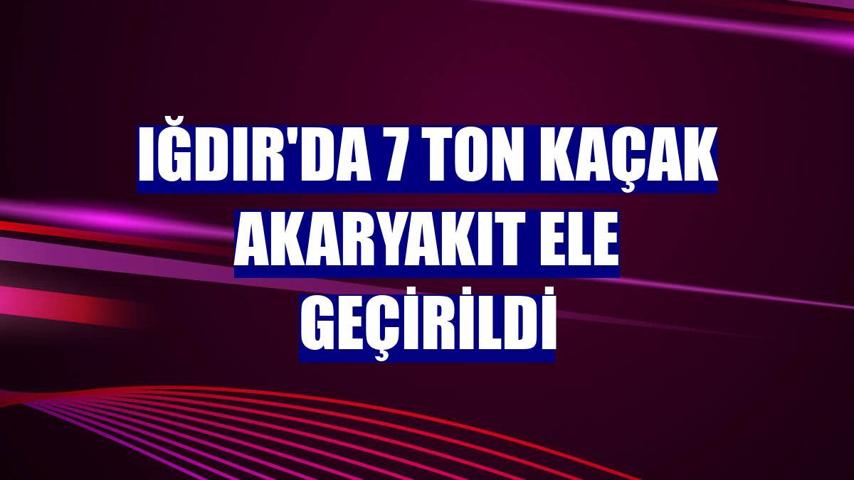 Iğdır'da 7 ton kaçak akaryakıt ele geçirildi