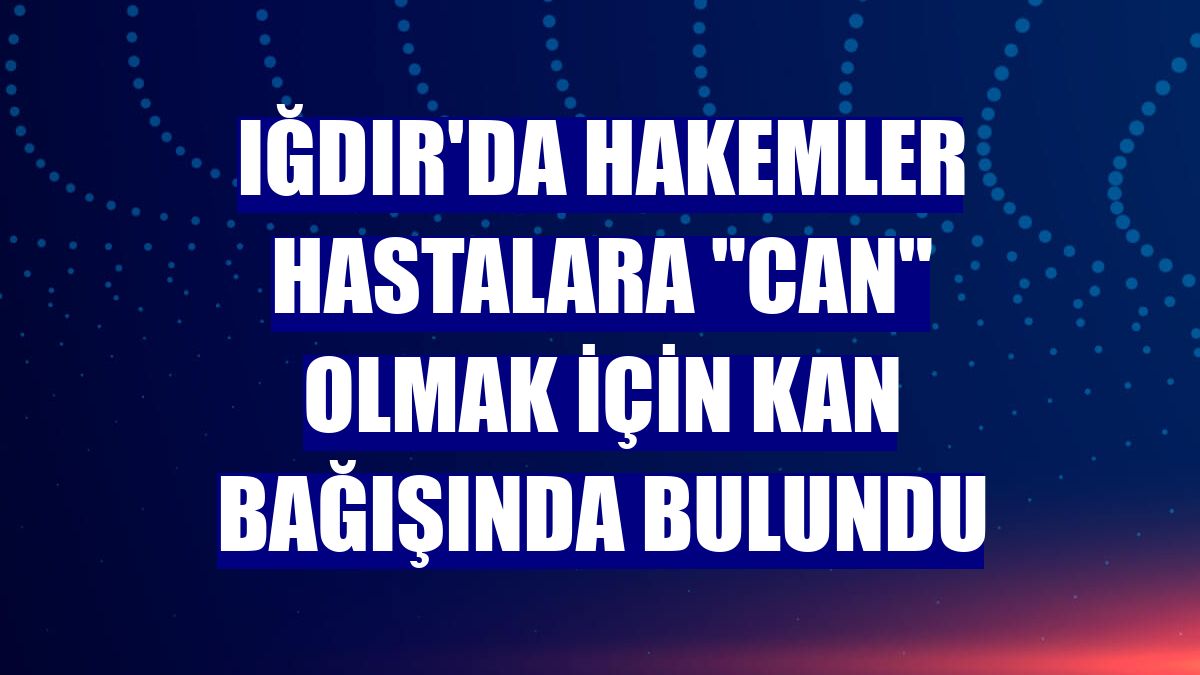 Iğdır'da hakemler hastalara 'can' olmak için kan bağışında bulundu