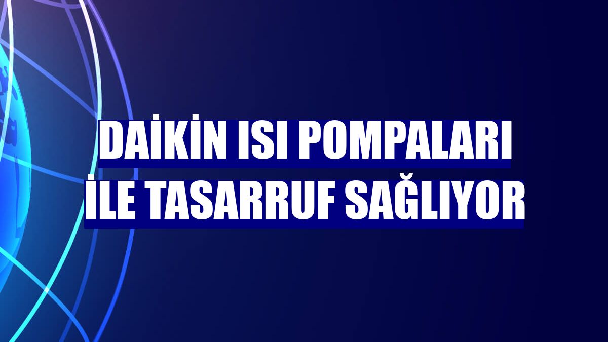 Daikin ısı pompaları ile tasarruf sağlıyor