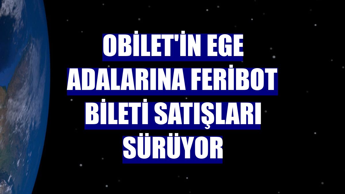 Obilet'in Ege adalarına feribot bileti satışları sürüyor