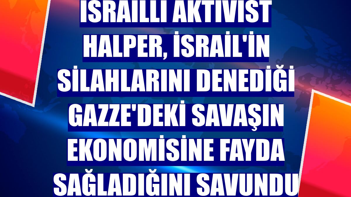 İsrailli aktivist Halper, İsrail'in silahlarını denediği Gazze'deki savaşın ekonomisine fayda sağladığını savundu