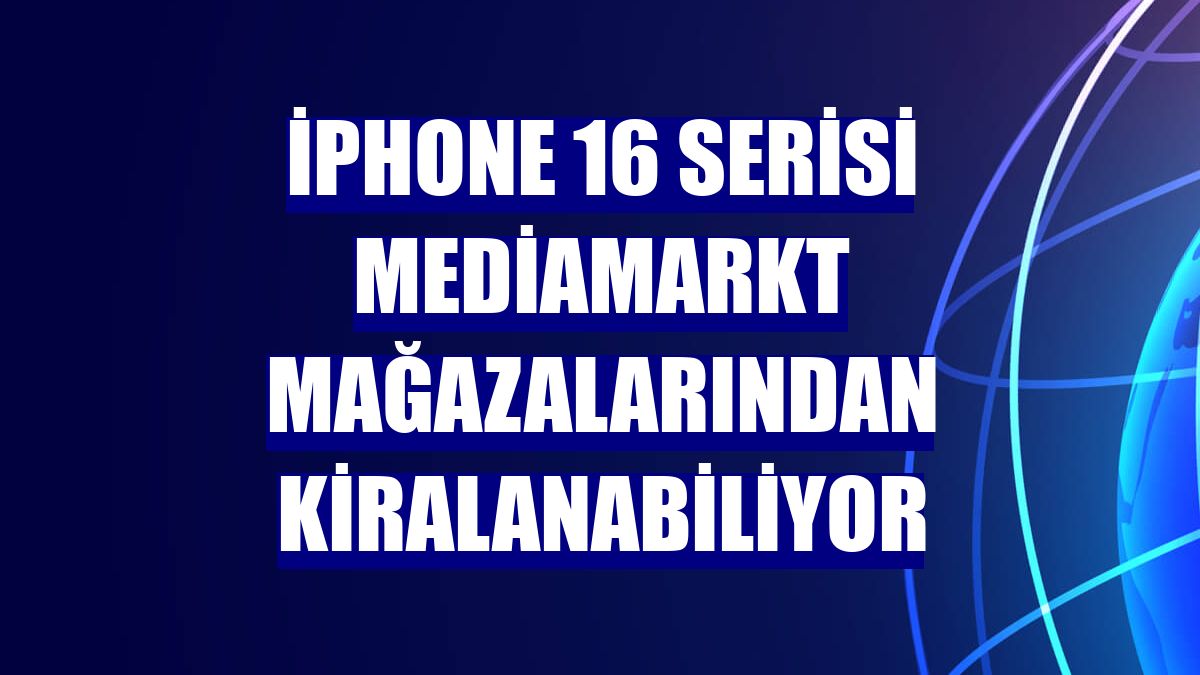 iPhone 16 serisi MediaMarkt mağazalarından kiralanabiliyor