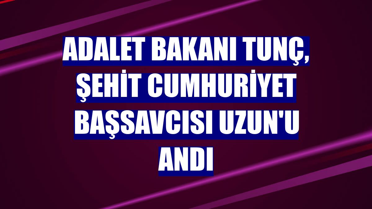 Adalet Bakanı Tunç, şehit Cumhuriyet Başsavcısı Uzun'u andı