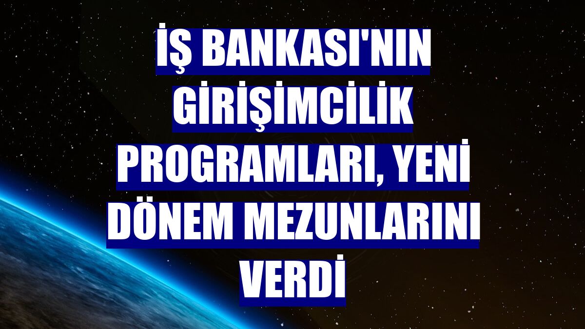 İş Bankası'nın girişimcilik programları, yeni dönem mezunlarını verdi