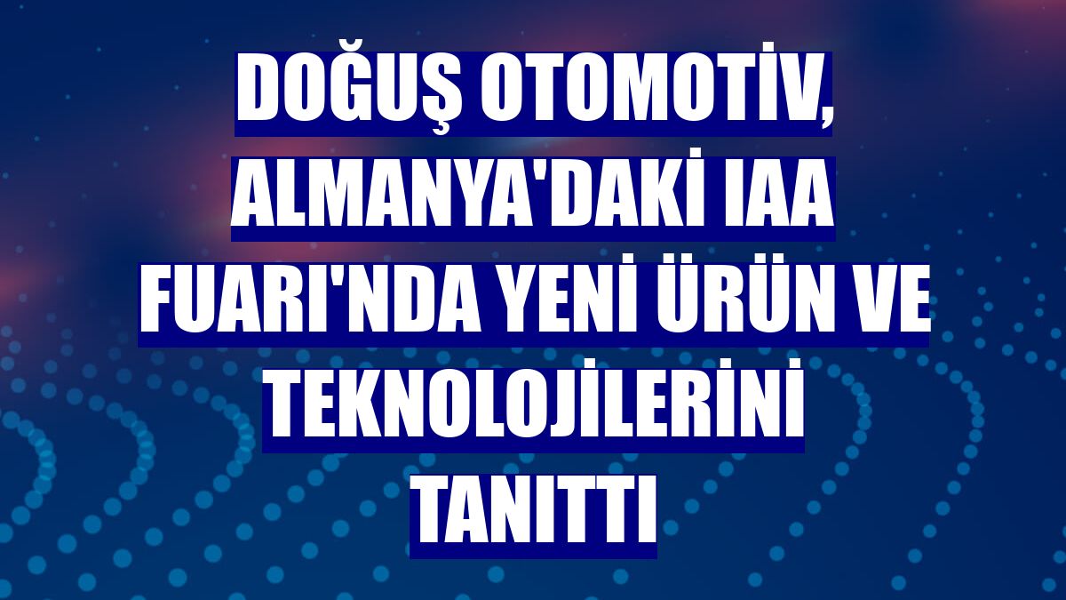 Doğuş Otomotiv, Almanya'daki IAA Fuarı'nda yeni ürün ve teknolojilerini tanıttı