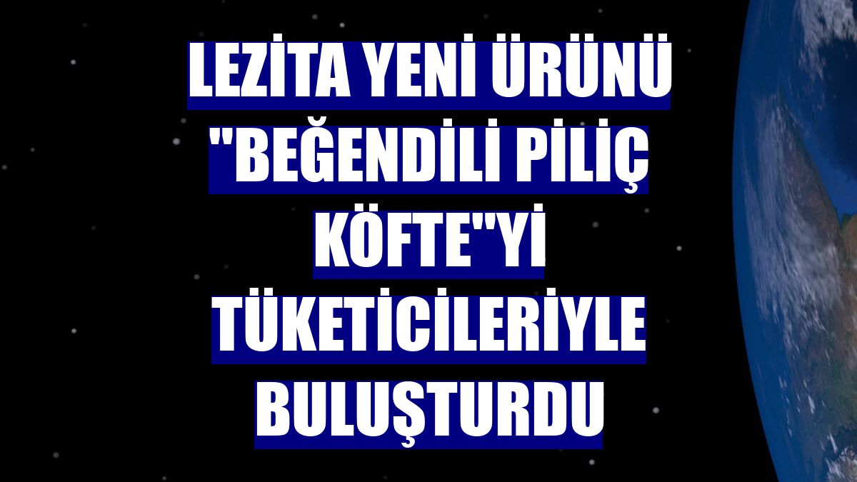 Lezita yeni ürünü 'Beğendili Piliç Köfte'yi tüketicileriyle buluşturdu