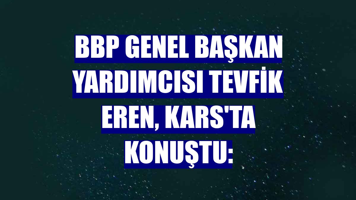 BBP Genel Başkan Yardımcısı Tevfik Eren, Kars'ta konuştu: