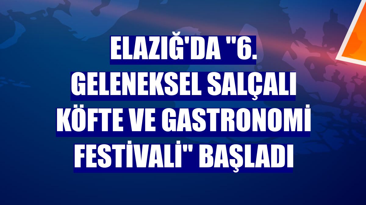 Elazığ'da '6. Geleneksel Salçalı Köfte ve Gastronomi Festivali' başladı