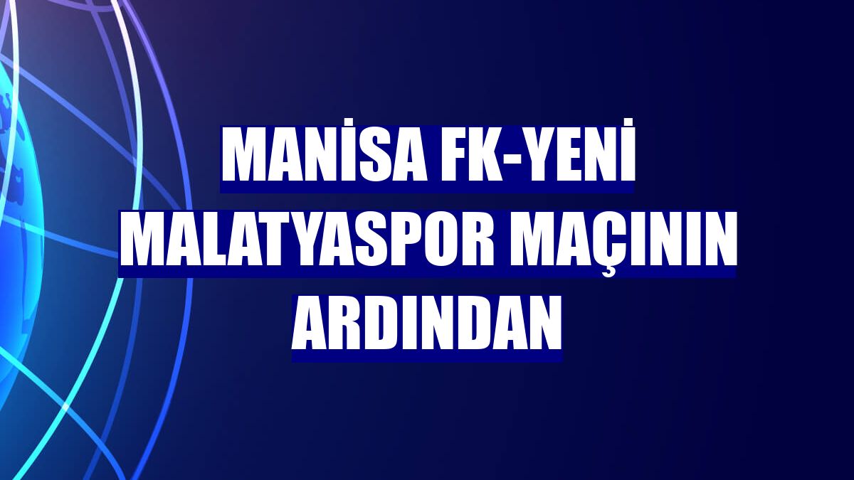 Manisa FK-Yeni Malatyaspor maçının ardından