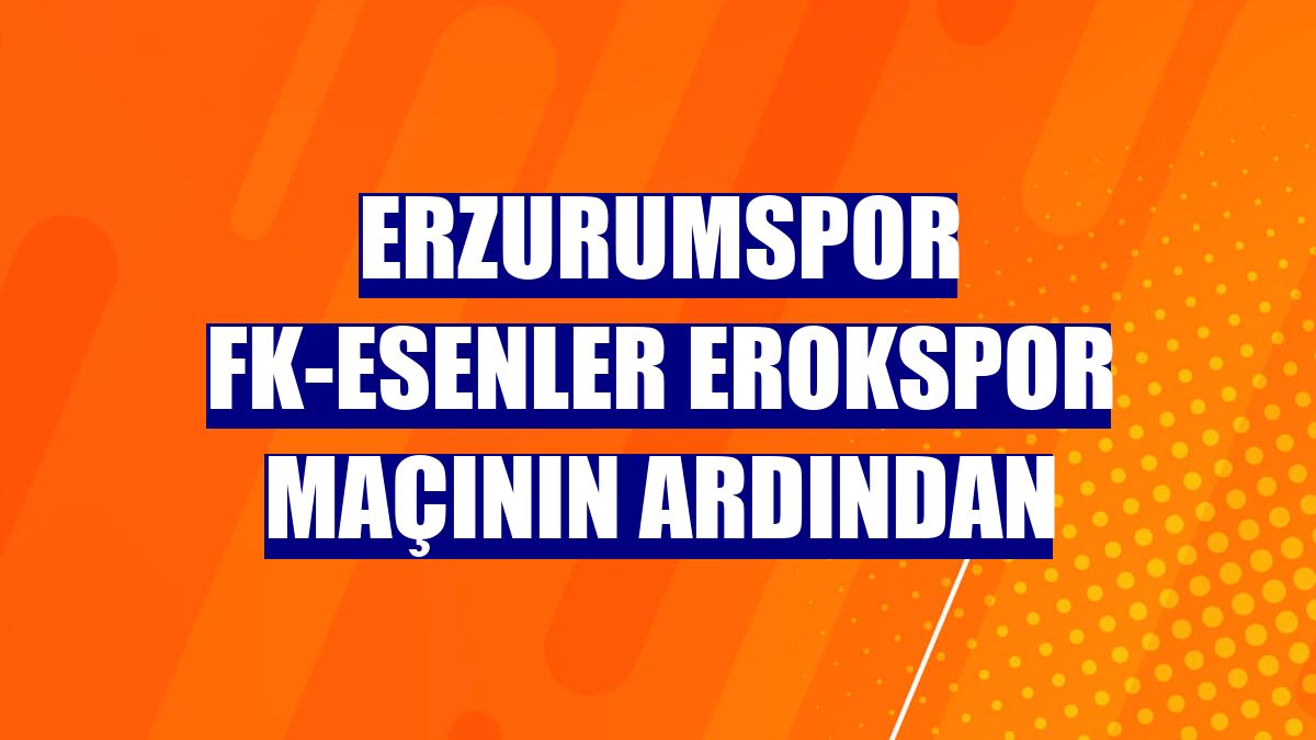 Erzurumspor FK-Esenler Erokspor maçının ardından