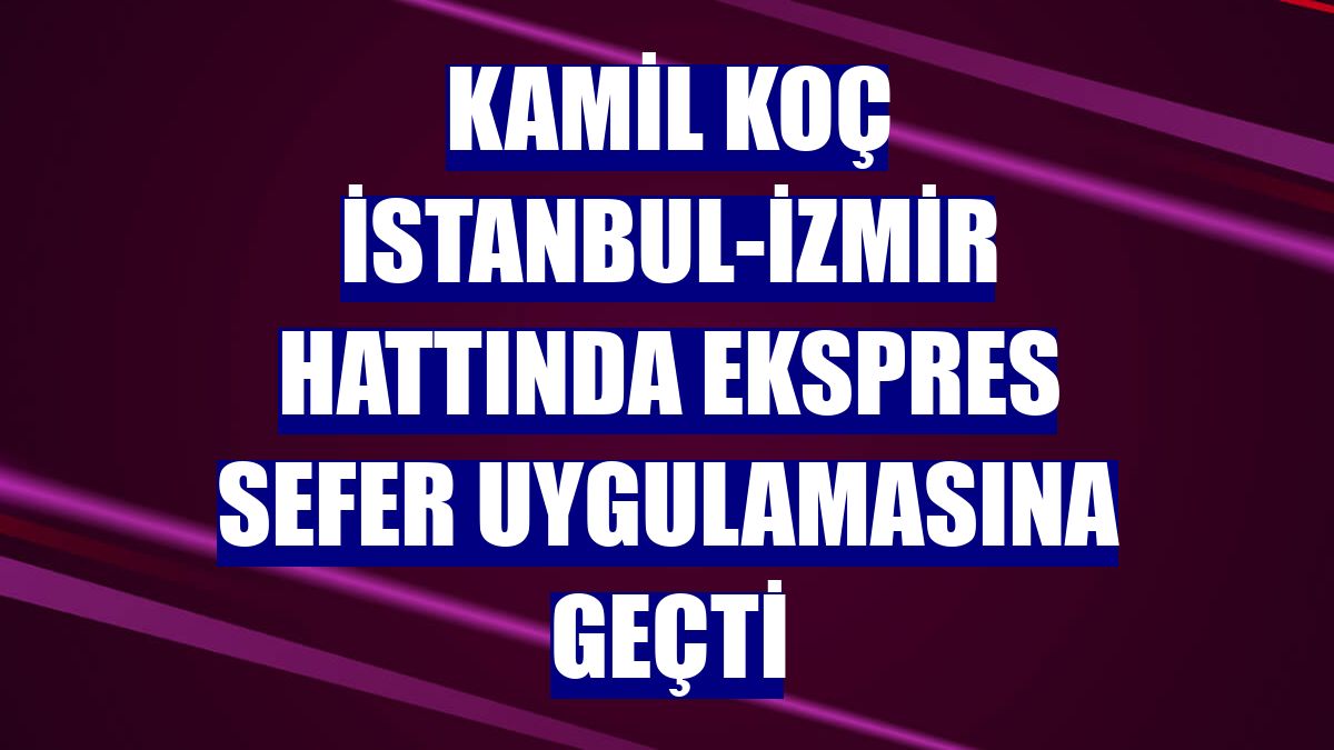 Kamil Koç İstanbul-İzmir hattında ekspres sefer uygulamasına geçti