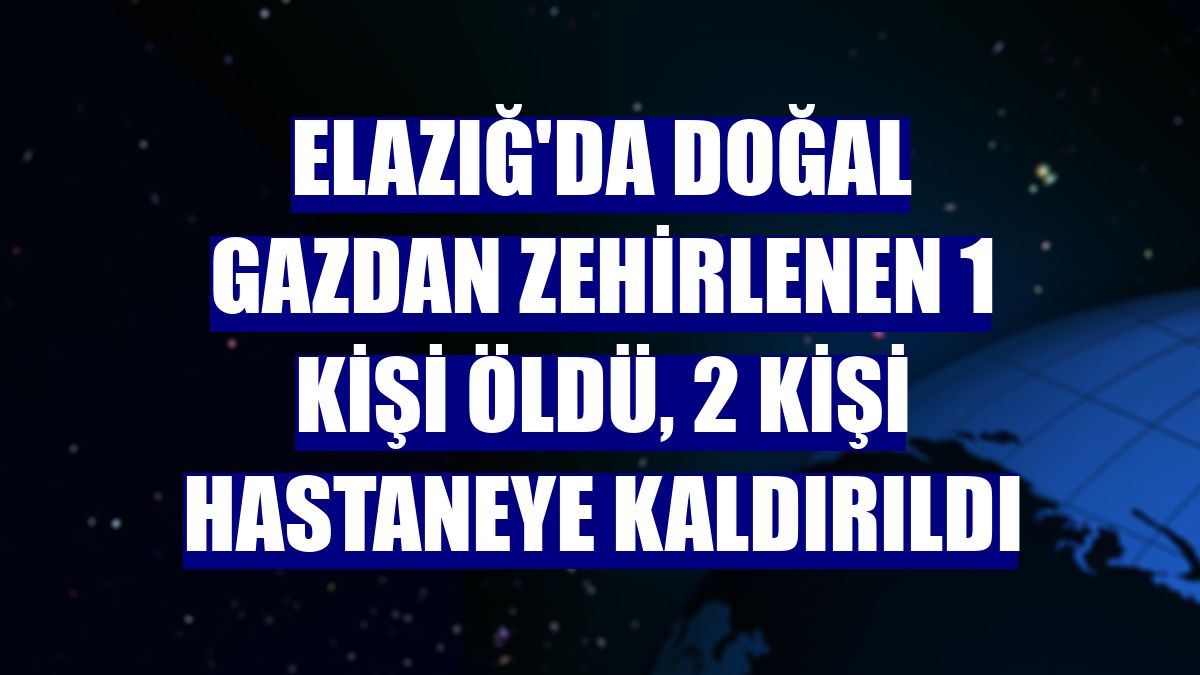 Elazığ'da doğal gazdan zehirlenen 1 kişi öldü, 2 kişi hastaneye kaldırıldı