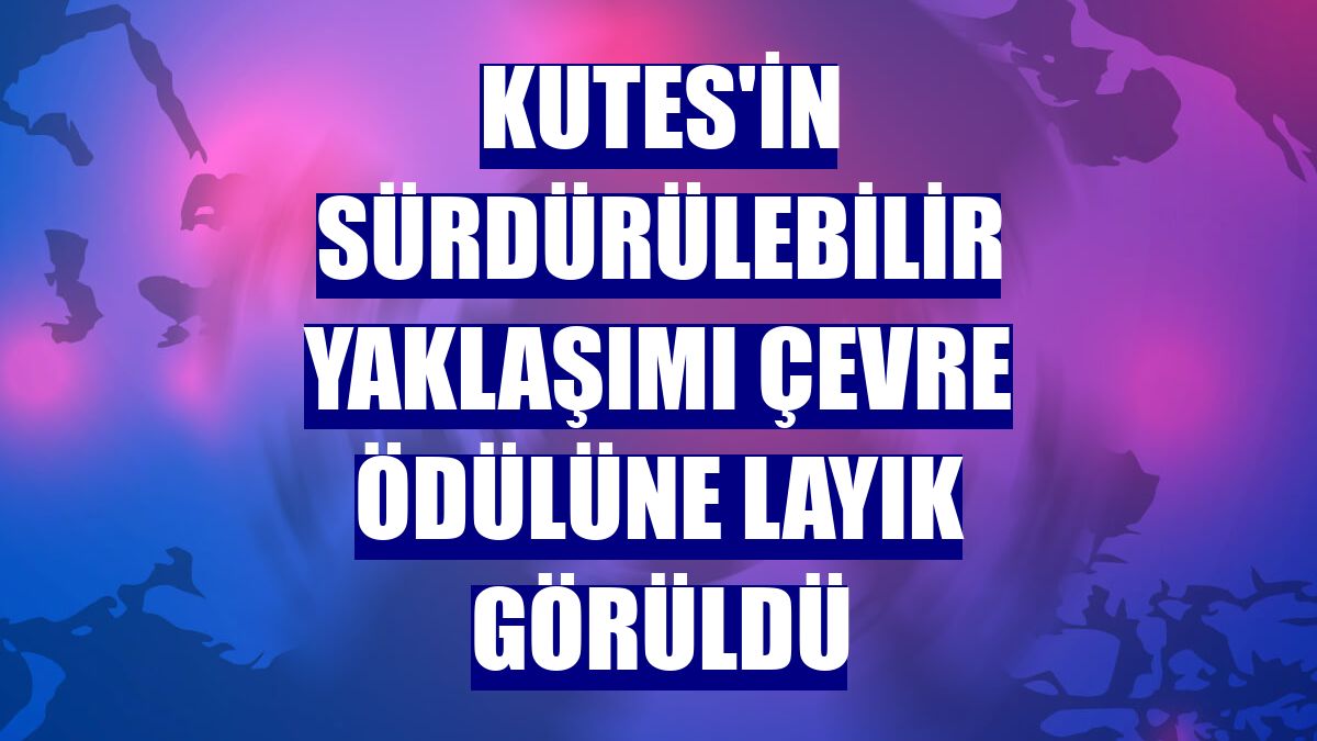 Kutes'in sürdürülebilir yaklaşımı çevre ödülüne layık görüldü