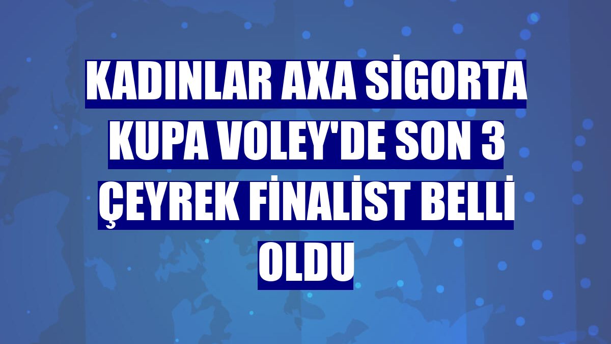 Kadınlar AXA Sigorta Kupa Voley'de son 3 çeyrek finalist belli oldu