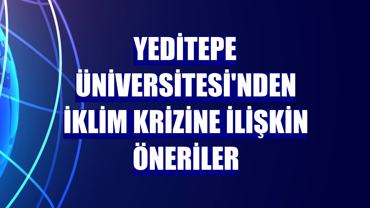 Yeditepe Üniversitesi'nden iklim krizine ilişkin öneriler