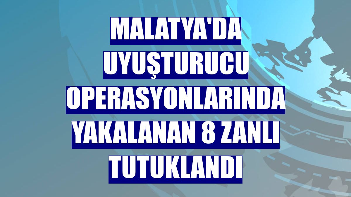 Malatya'da uyuşturucu operasyonlarında yakalanan 8 zanlı tutuklandı