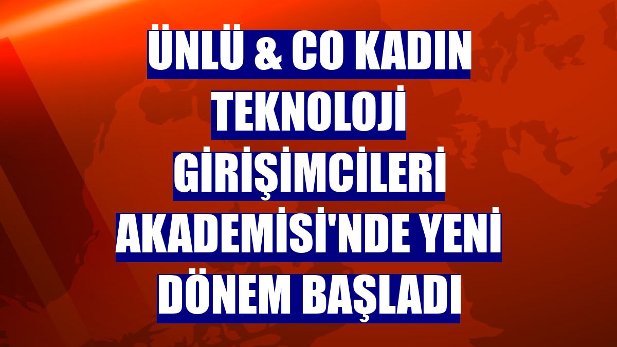 ÜNLÜ & Co Kadın Teknoloji Girişimcileri Akademisi'nde yeni dönem başladı