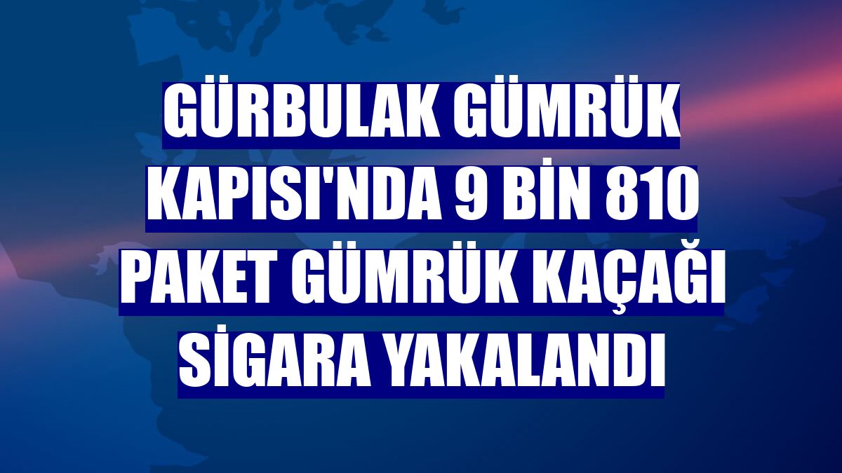 Gürbulak Gümrük Kapısı'nda 9 bin 810 paket gümrük kaçağı sigara yakalandı