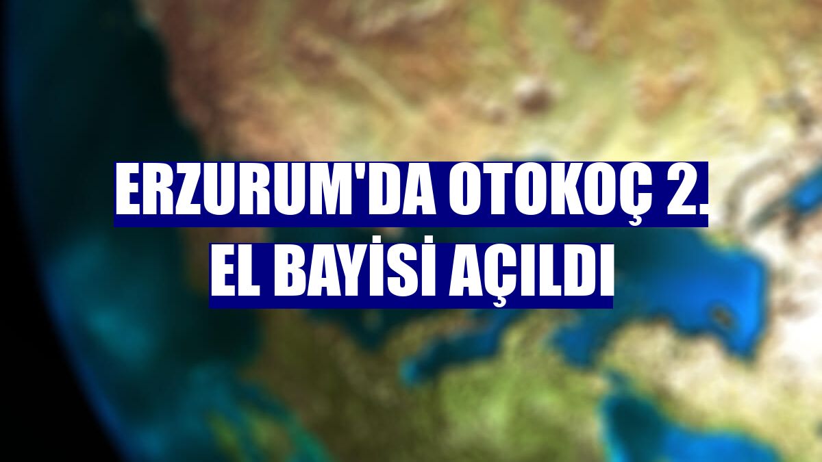 Erzurum'da Otokoç 2. el bayisi açıldı