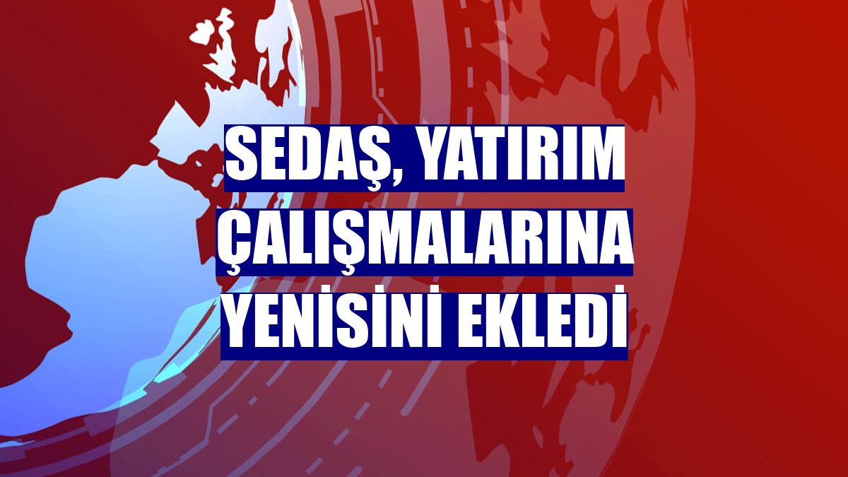 SEDAŞ, yatırım çalışmalarına yenisini ekledi