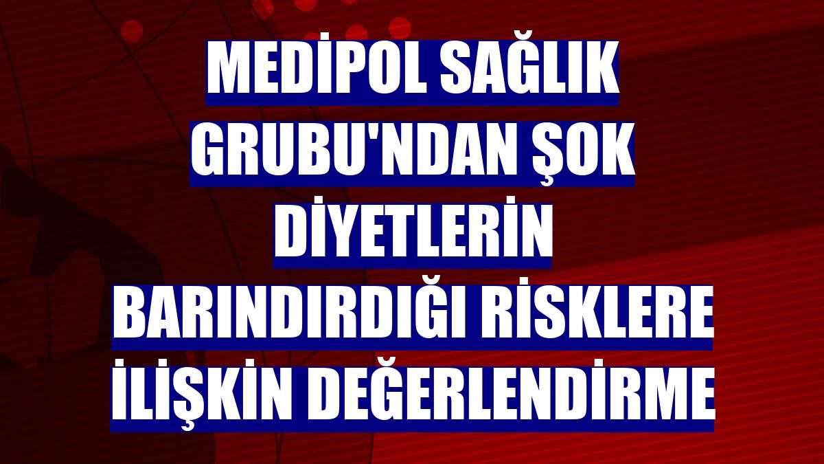 Medipol Sağlık Grubu'ndan şok diyetlerin barındırdığı risklere ilişkin değerlendirme