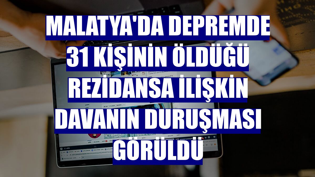 Malatya'da depremde 31 kişinin öldüğü rezidansa ilişkin davanın duruşması görüldü