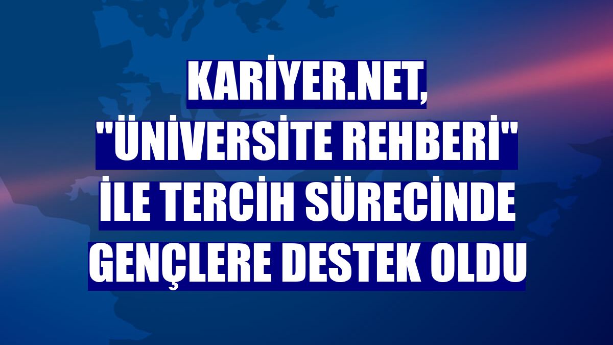 Kariyer.net, 'Üniversite Rehberi' ile tercih sürecinde gençlere destek oldu