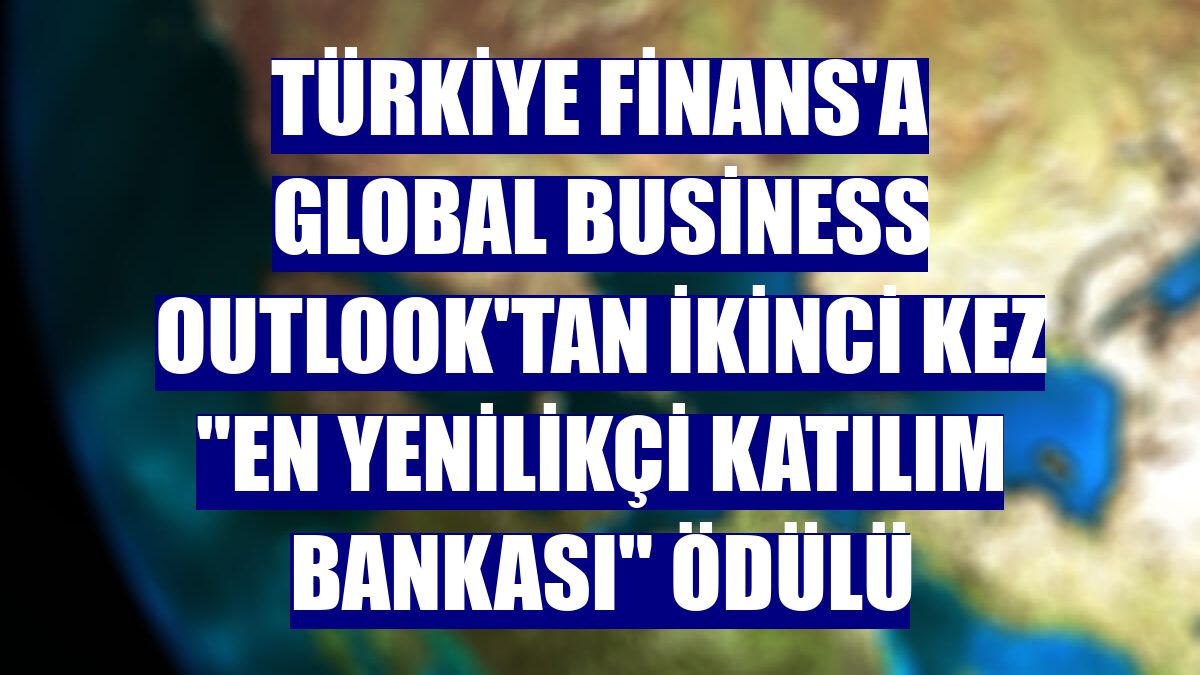 Türkiye Finans'a Global Business Outlook'tan ikinci kez 'En Yenilikçi Katılım Bankası' ödülü