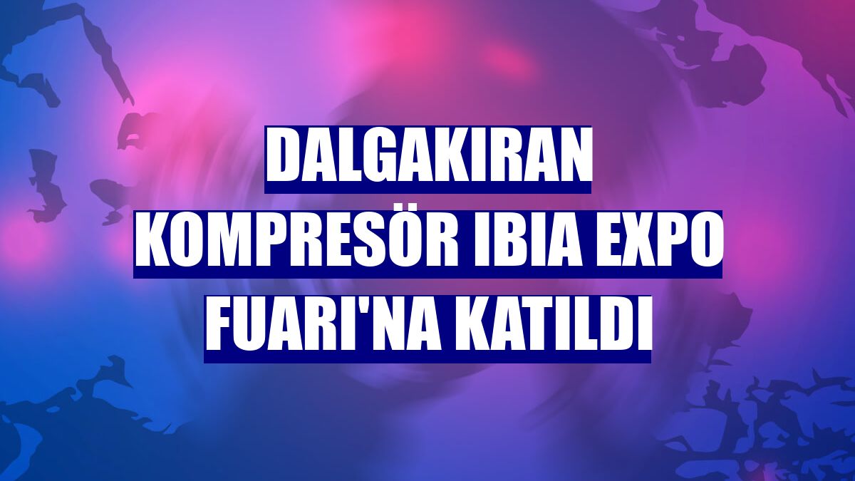 Dalgakıran Kompresör IBIA Expo Fuarı'na katıldı