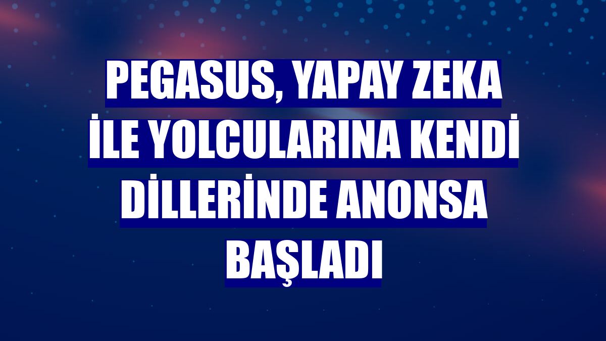 Pegasus, yapay zeka ile yolcularına kendi dillerinde anonsa başladı