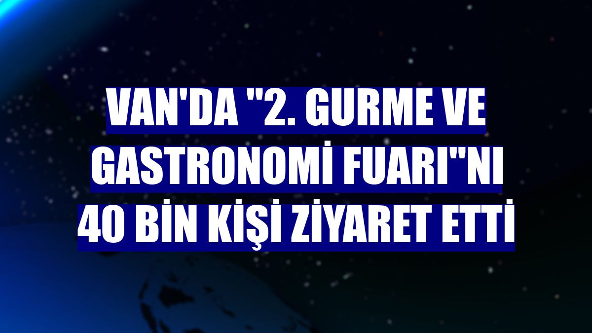 Van'da '2. Gurme ve Gastronomi Fuarı'nı 40 bin kişi ziyaret etti