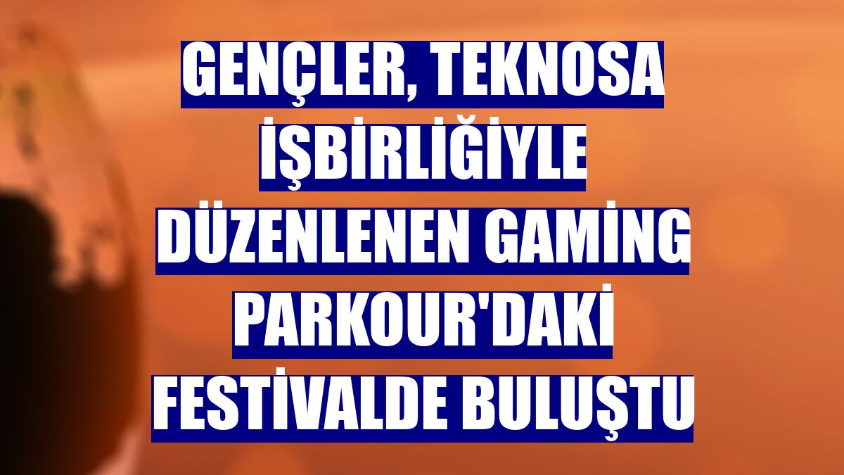 Gençler, Teknosa işbirliğiyle düzenlenen Gaming Parkour'daki festivalde buluştu