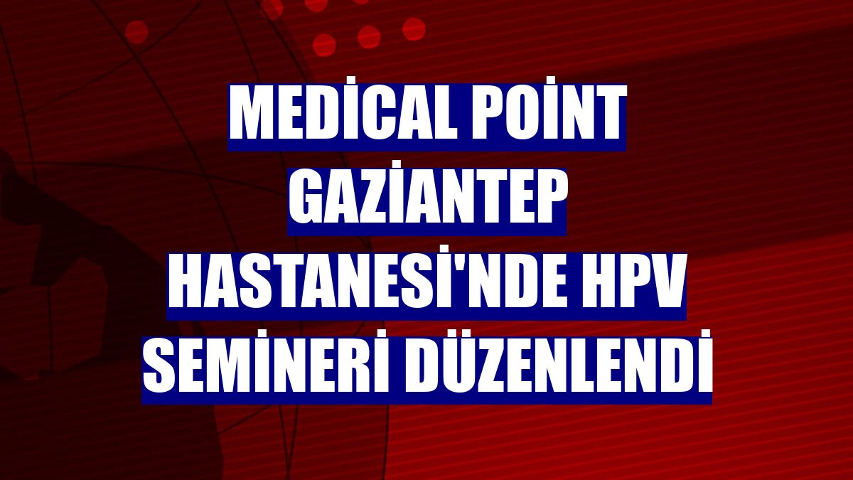 Medical Point Gaziantep Hastanesi'nde HPV semineri düzenlendi