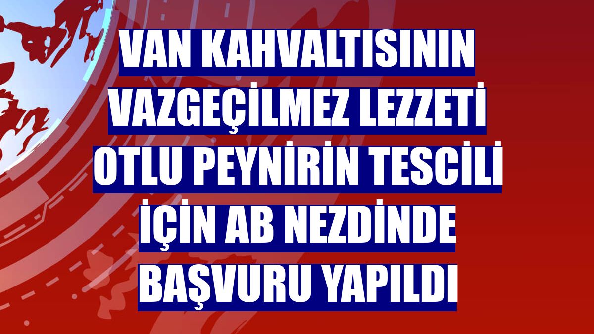 Van kahvaltısının vazgeçilmez lezzeti otlu peynirin tescili için AB nezdinde başvuru yapıldı