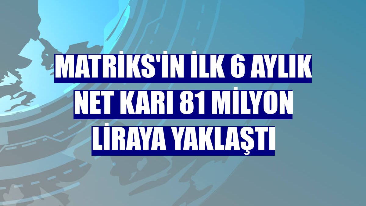 Matriks'in ilk 6 aylık net karı 81 milyon liraya yaklaştı