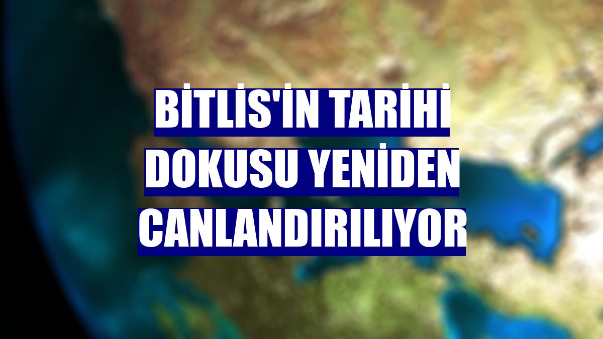 Bitlis'in tarihi dokusu yeniden canlandırılıyor