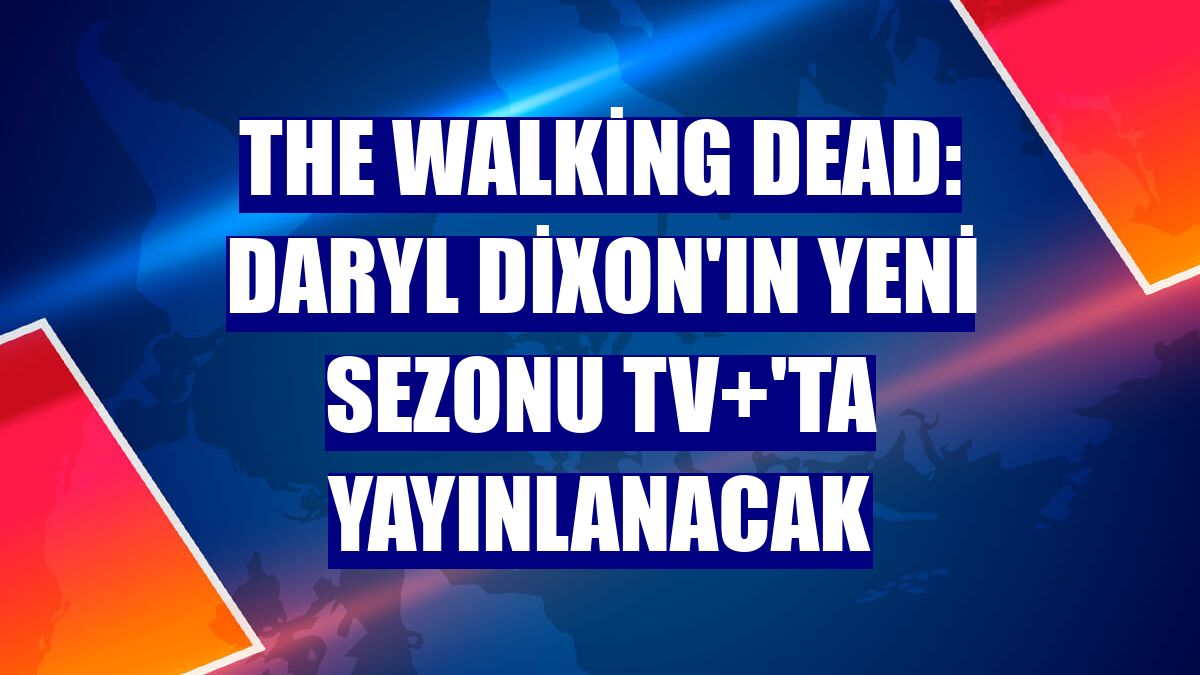 The Walking Dead: Daryl Dixon'ın yeni sezonu TV+'ta yayınlanacak