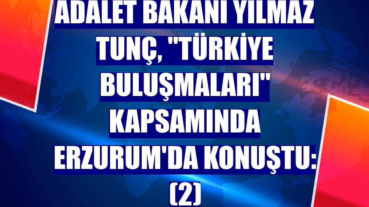 Adalet Bakanı Yılmaz Tunç, 'Türkiye Buluşmaları' kapsamında Erzurum'da konuştu: (2)