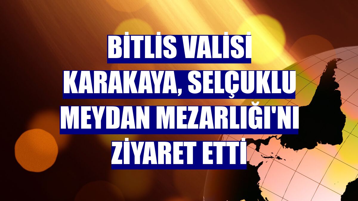 Bitlis Valisi Karakaya, Selçuklu Meydan Mezarlığı'nı ziyaret etti