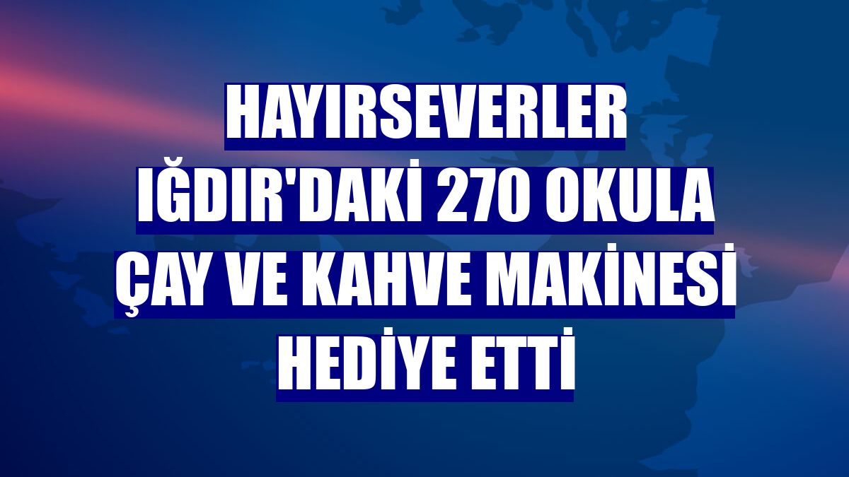 Hayırseverler Iğdır'daki 270 okula çay ve kahve makinesi hediye etti