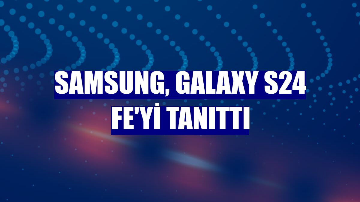 Samsung, Galaxy S24 FE'yi tanıttı