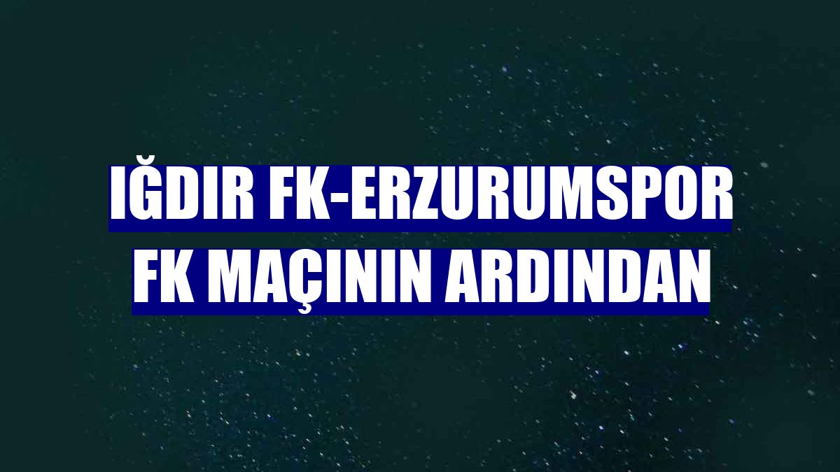 Iğdır FK-Erzurumspor FK maçının ardından