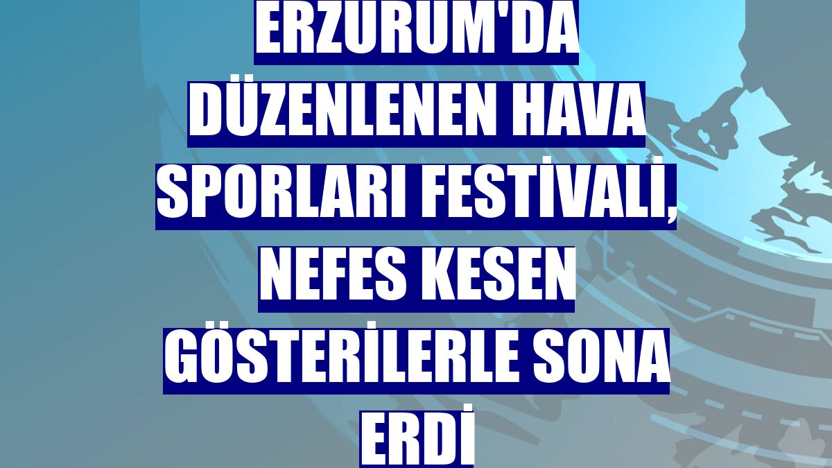 Erzurum'da düzenlenen hava sporları festivali, nefes kesen gösterilerle sona erdi