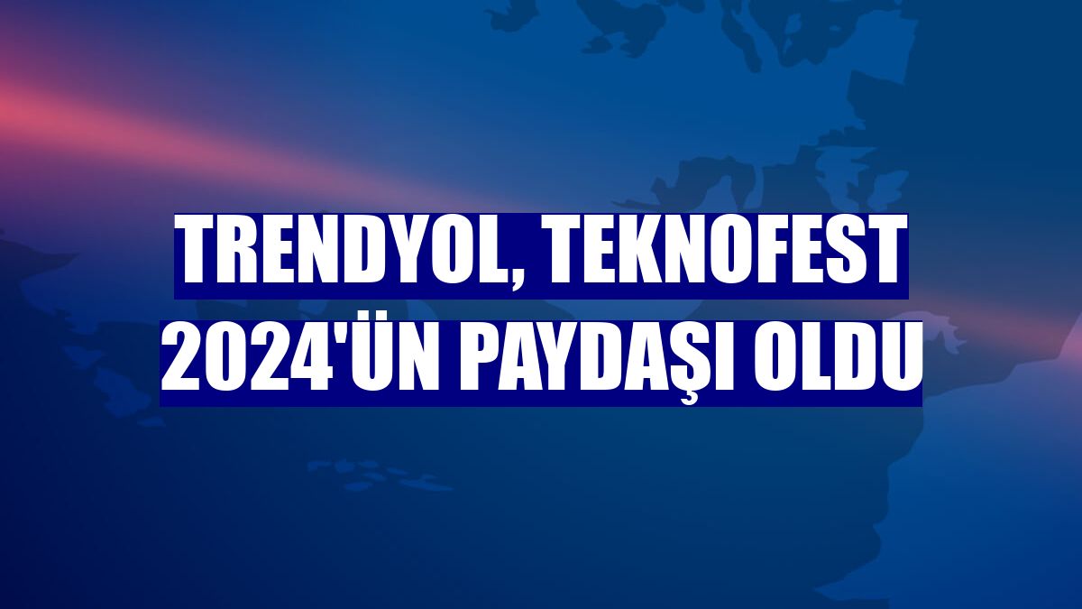 Trendyol, TEKNOFEST 2024'ün paydaşı oldu