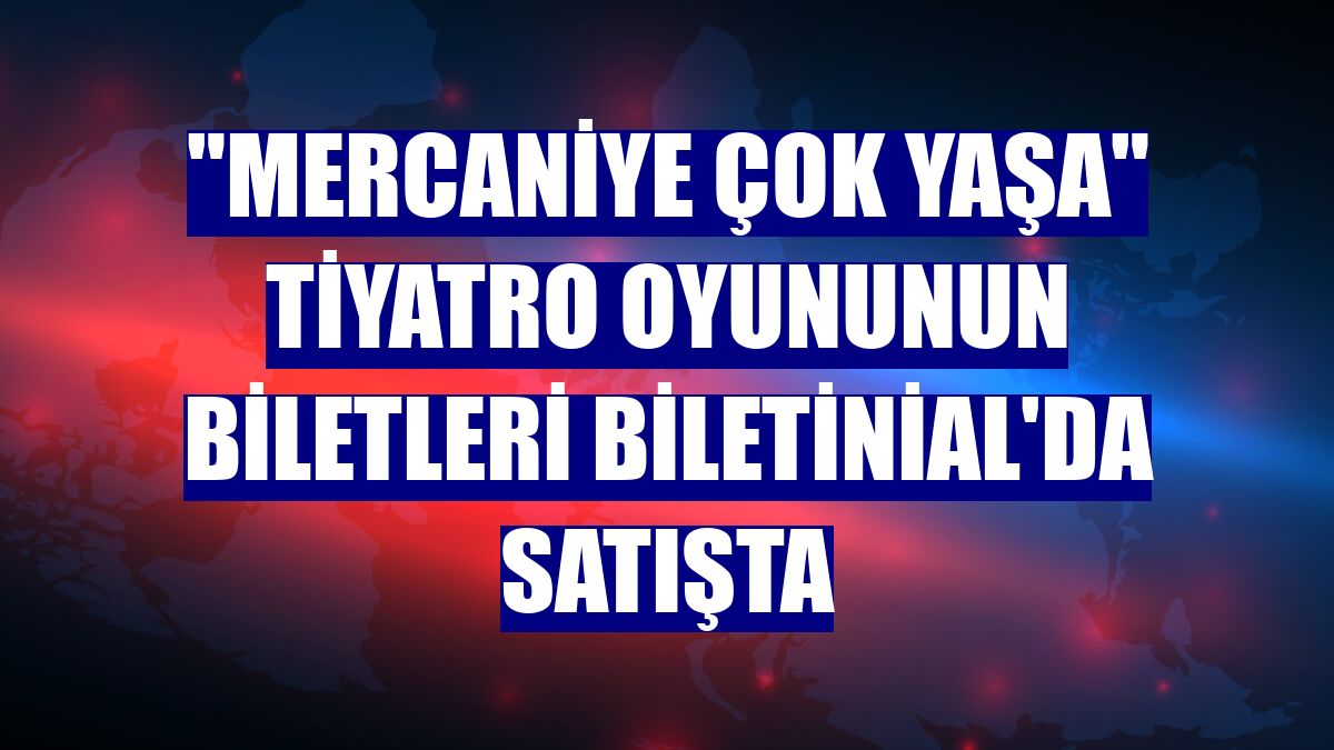 'Mercaniye Çok Yaşa' tiyatro oyununun biletleri Biletinial'da satışta