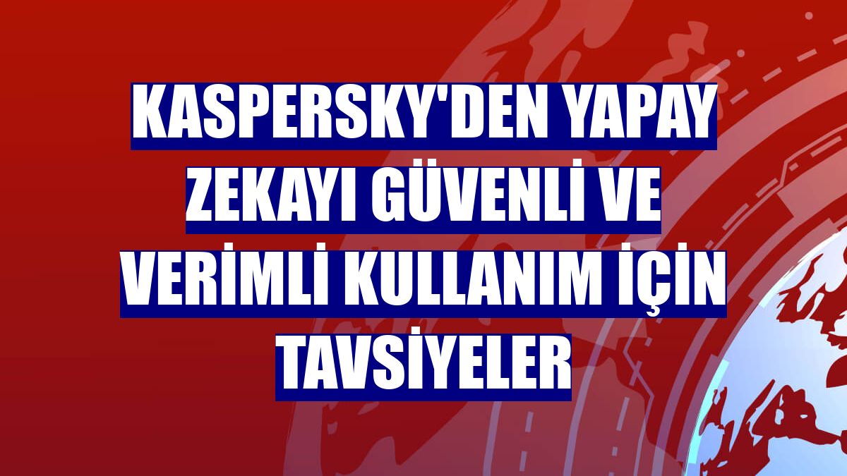 Kaspersky'den yapay zekayı güvenli ve verimli kullanım için tavsiyeler