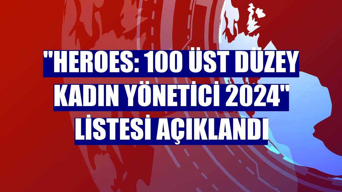 'HERoes: 100 Üst Düzey Kadın Yönetici 2024' listesi açıklandı