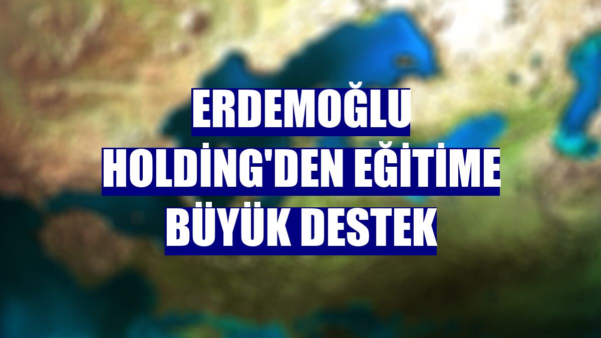 Erdemoğlu Holding'den eğitime büyük destek