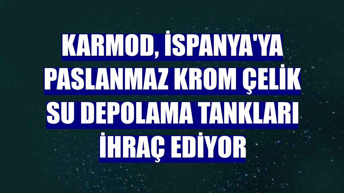 Karmod, İspanya'ya paslanmaz krom çelik su depolama tankları ihraç ediyor