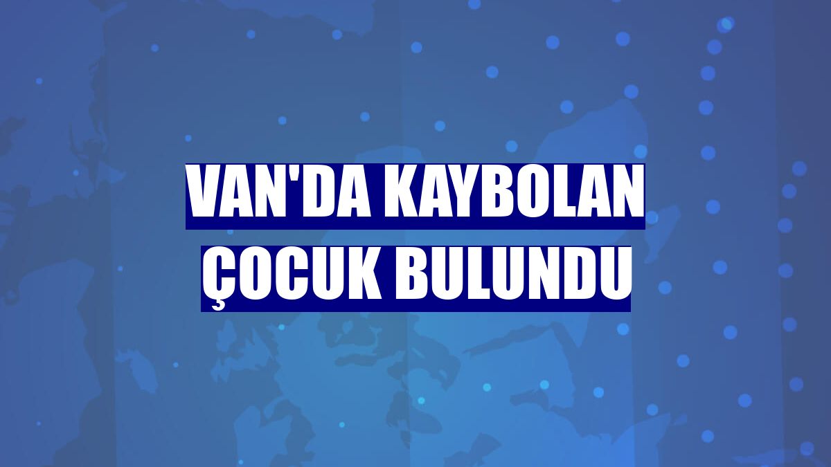 Van'da kaybolan çocuk bulundu